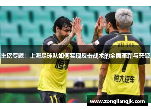 重磅专题：上海足球队如何实现反击战术的全面革新与突破