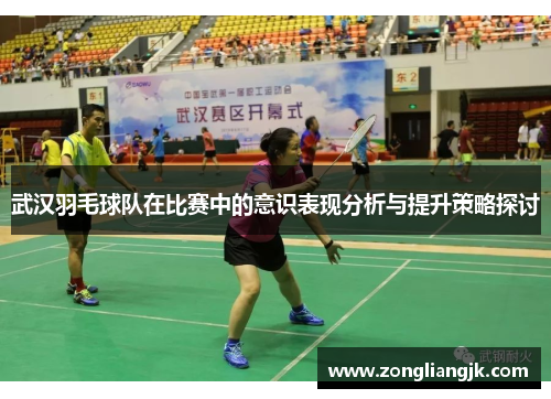 武汉羽毛球队在比赛中的意识表现分析与提升策略探讨