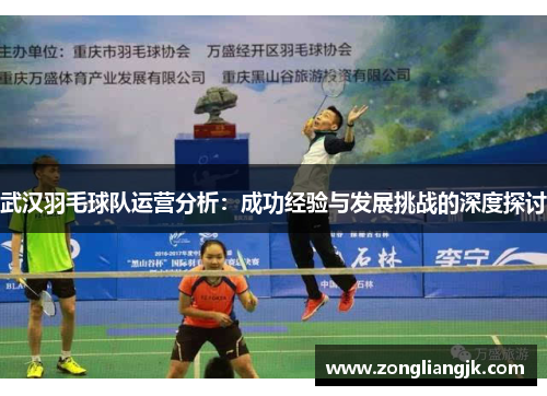 武汉羽毛球队运营分析：成功经验与发展挑战的深度探讨