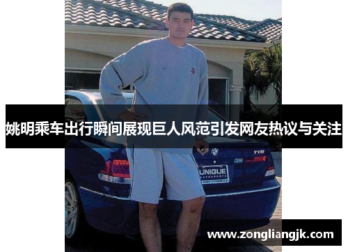 姚明乘车出行瞬间展现巨人风范引发网友热议与关注