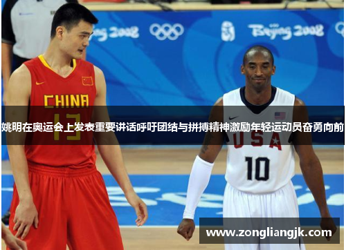 姚明在奥运会上发表重要讲话呼吁团结与拼搏精神激励年轻运动员奋勇向前
