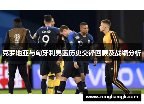 克罗地亚与匈牙利男篮历史交锋回顾及战绩分析