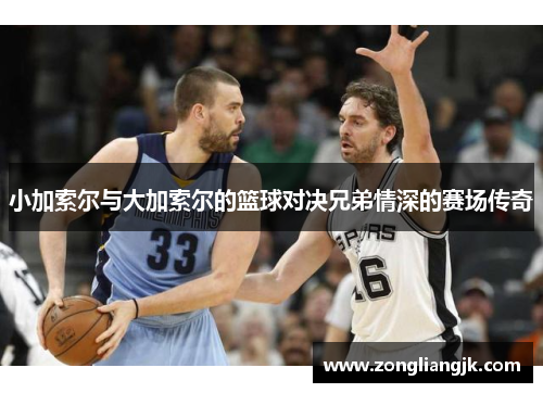 小加索尔与大加索尔的篮球对决兄弟情深的赛场传奇