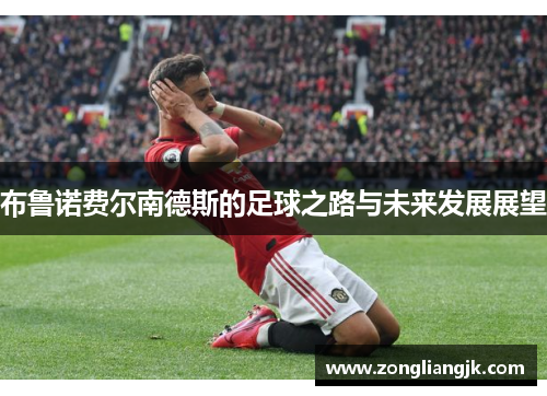 布鲁诺费尔南德斯的足球之路与未来发展展望