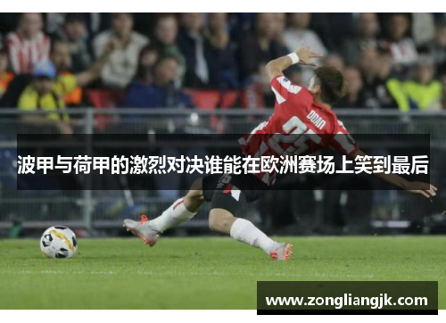 波甲与荷甲的激烈对决谁能在欧洲赛场上笑到最后