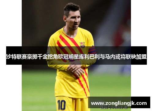 沙特联赛豪掷千金挖角欧冠明星库利巴利与马内或将联袂加盟