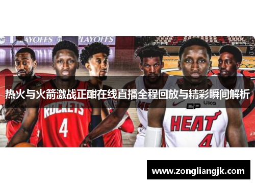 热火与火箭激战正酣在线直播全程回放与精彩瞬间解析