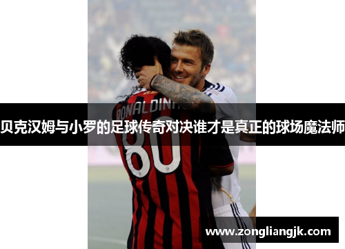 贝克汉姆与小罗的足球传奇对决谁才是真正的球场魔法师