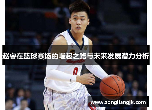 赵睿在篮球赛场的崛起之路与未来发展潜力分析