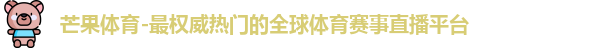 芒果体育-最权威热门的全球体育赛事直播平台